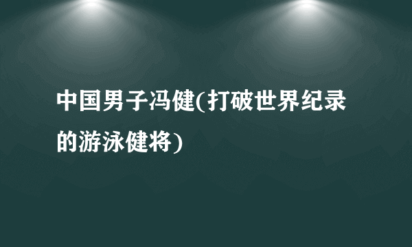 中国男子冯健(打破世界纪录的游泳健将)