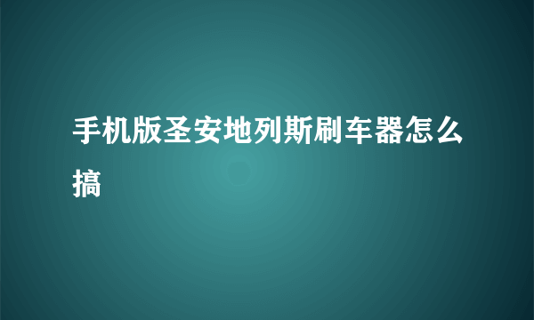 手机版圣安地列斯刷车器怎么搞