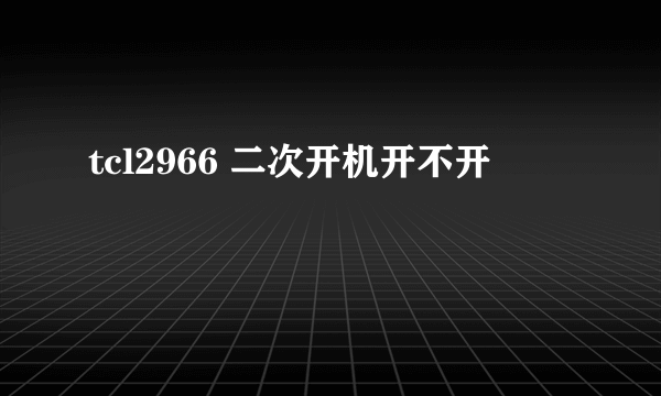 tcl2966 二次开机开不开