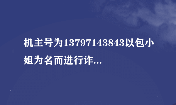 机主号为13797143843以包小姐为名而进行诈骗活动，提醒大家警惕，不要被骗上当。