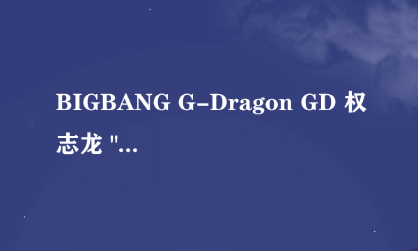 BIGBANG G-Dragon GD 权志龙 