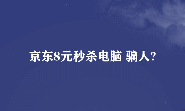 京东8元秒杀电脑 骗人?