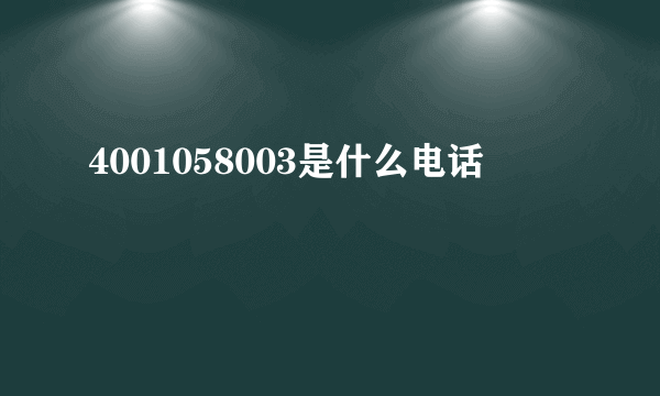 4001058003是什么电话