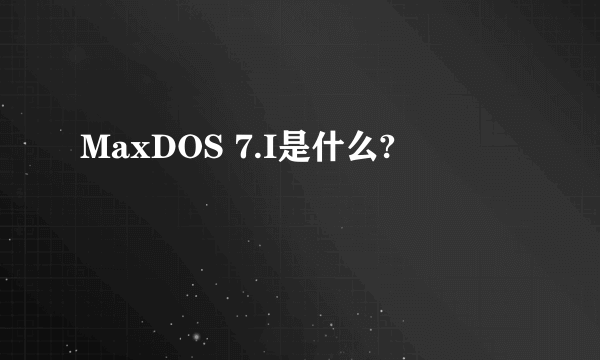 MaxDOS 7.I是什么?