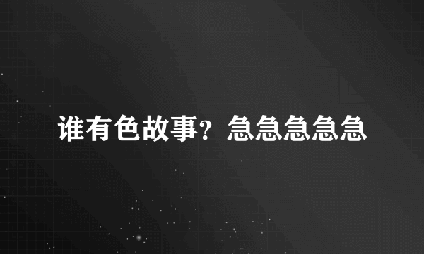 谁有色故事？急急急急急