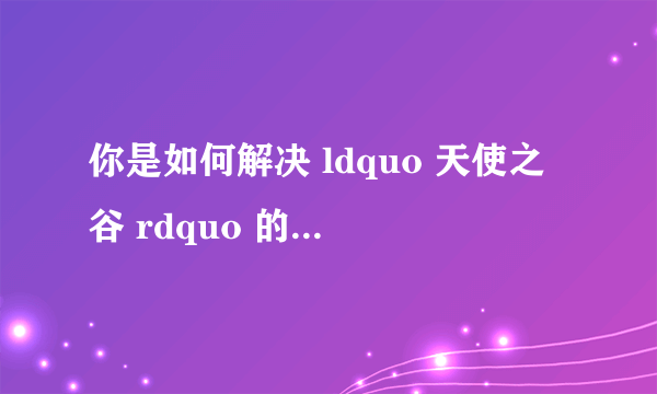 你是如何解决 ldquo 天使之谷 rdquo 的乱码问题的?