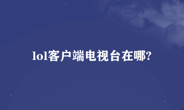 lol客户端电视台在哪?