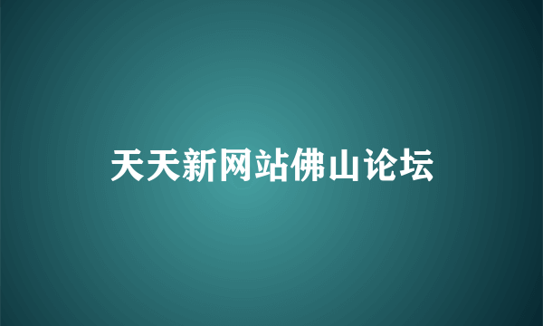 天天新网站佛山论坛