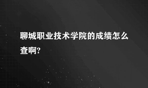 聊城职业技术学院的成绩怎么查啊?