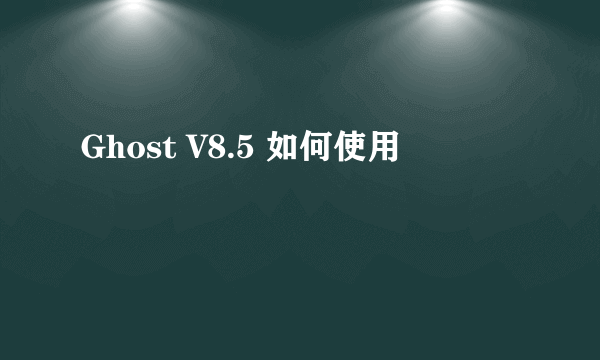 Ghost V8.5 如何使用