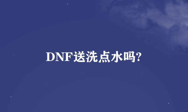 DNF送洗点水吗?