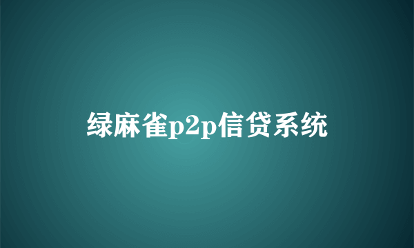 绿麻雀p2p信贷系统