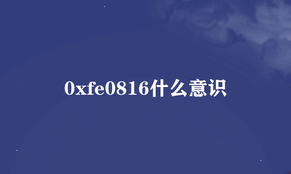 0xfe0816什么意识