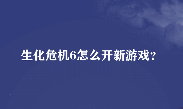 生化危机6怎么开新游戏？