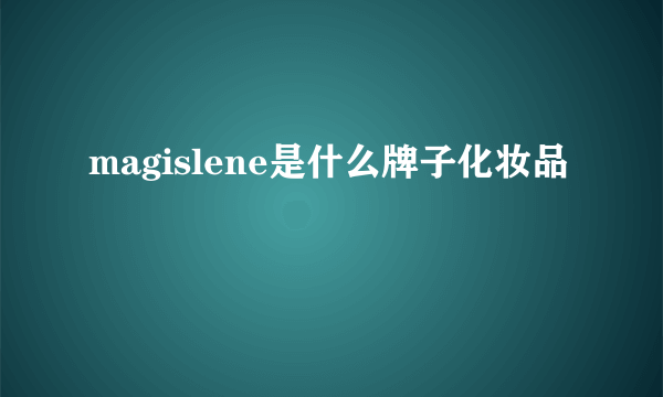 magislene是什么牌子化妆品