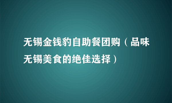 无锡金钱豹自助餐团购（品味无锡美食的绝佳选择）