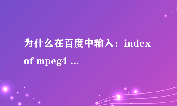 为什么在百度中输入：index of mpeg4 ，还是搜不到mp4？