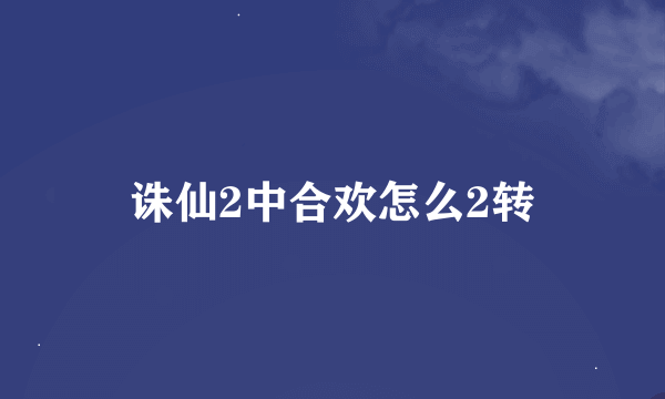 诛仙2中合欢怎么2转