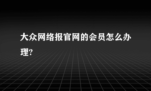 大众网络报官网的会员怎么办理?