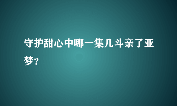 守护甜心中哪一集几斗亲了亚梦？