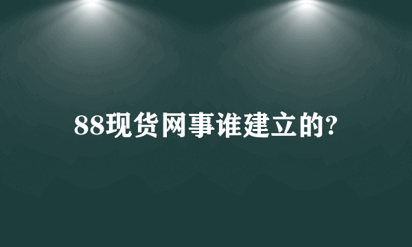 88现货网事谁建立的?