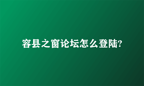 容县之窗论坛怎么登陆?