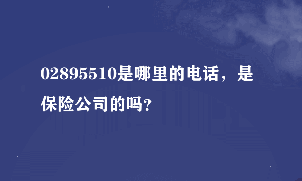 02895510是哪里的电话，是保险公司的吗？