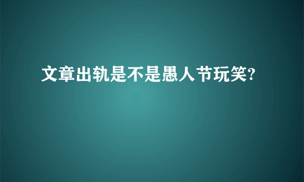 文章出轨是不是愚人节玩笑?