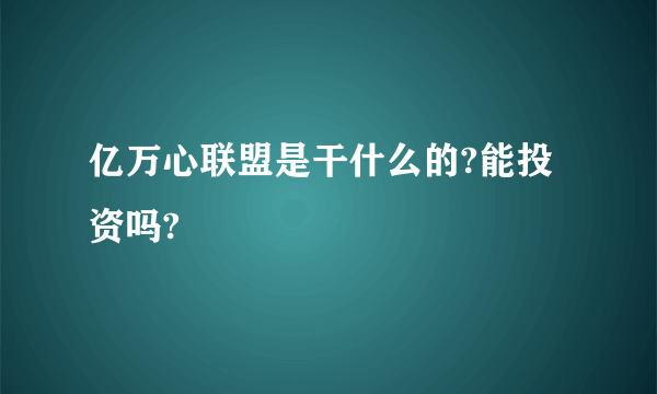 亿万心联盟是干什么的?能投资吗?