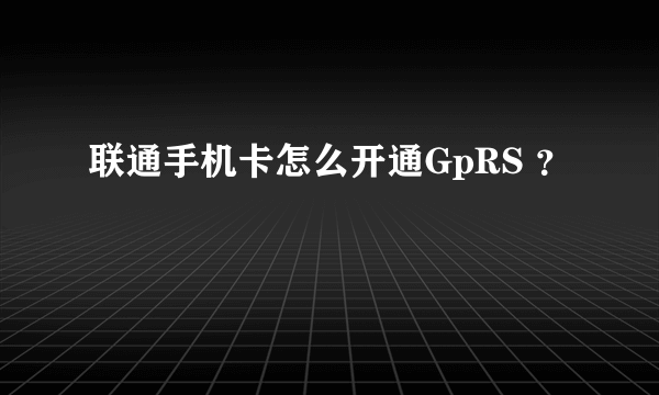 联通手机卡怎么开通GpRS ？