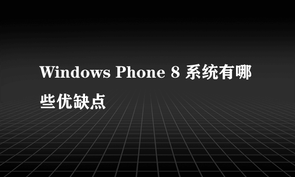 Windows Phone 8 系统有哪些优缺点