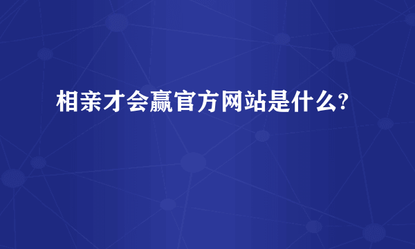 相亲才会赢官方网站是什么?