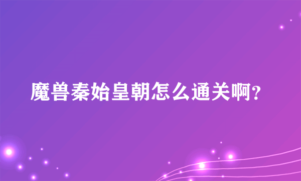 魔兽秦始皇朝怎么通关啊？