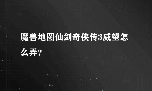 魔兽地图仙剑奇侠传3威望怎么弄？