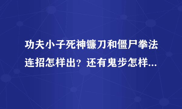 功夫小子死神镰刀和僵尸拳法连招怎样出？还有鬼步怎样操作啊？