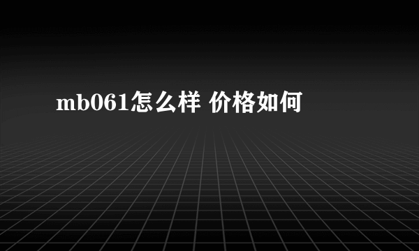 mb061怎么样 价格如何