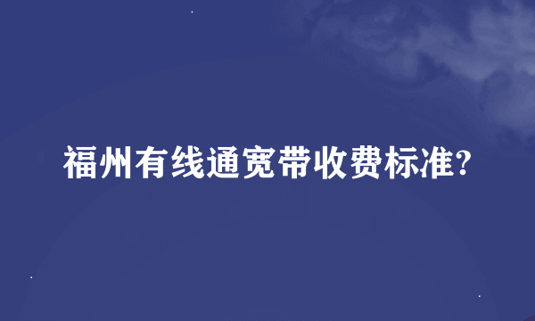 福州有线通宽带收费标准?