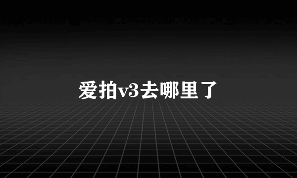 爱拍v3去哪里了