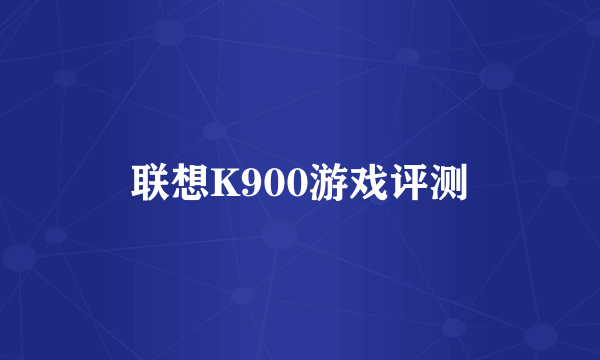 联想K900游戏评测