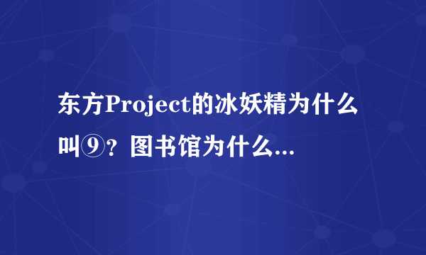 东方Project的冰妖精为什么叫⑨？图书馆为什么叫姆Q？