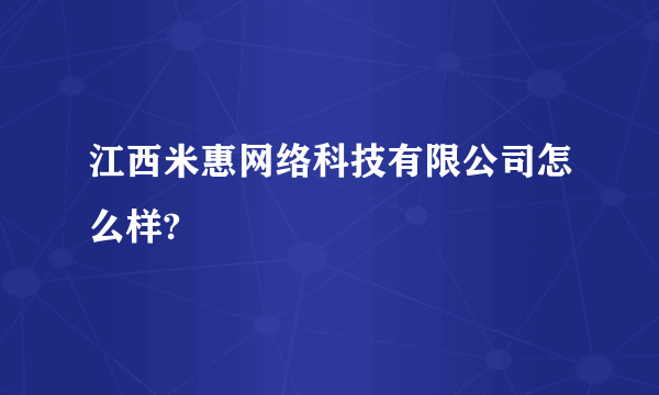 江西米惠网络科技有限公司怎么样?