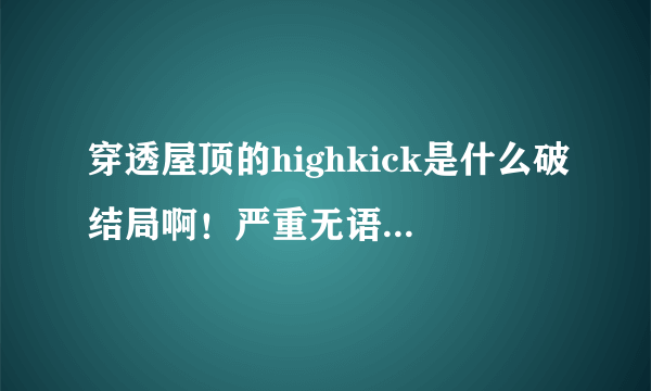 穿透屋顶的highkick是什么破结局啊！严重无语啊...