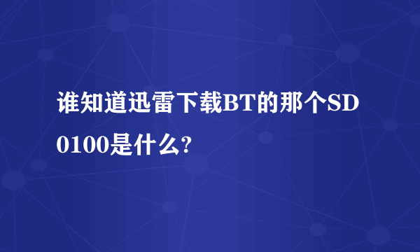 谁知道迅雷下载BT的那个SD0100是什么?