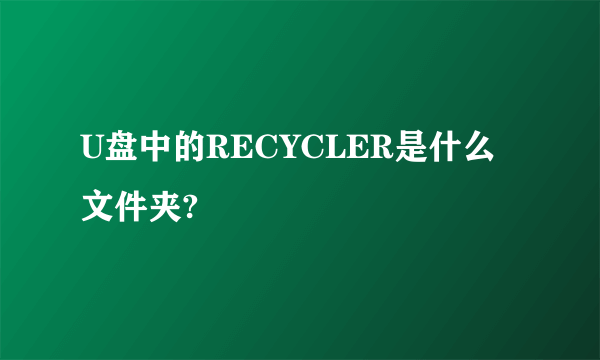 U盘中的RECYCLER是什么文件夹?