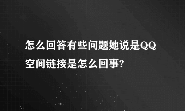 怎么回答有些问题她说是QQ空间链接是怎么回事?