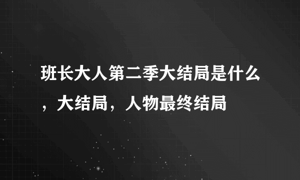 班长大人第二季大结局是什么，大结局，人物最终结局