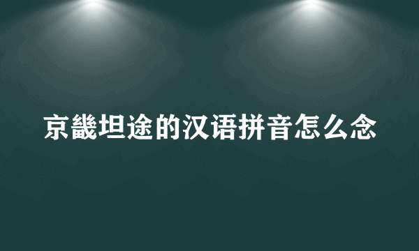 京畿坦途的汉语拼音怎么念