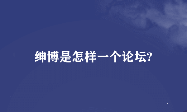 绅博是怎样一个论坛?