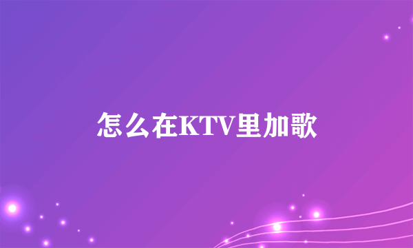 怎么在KTV里加歌