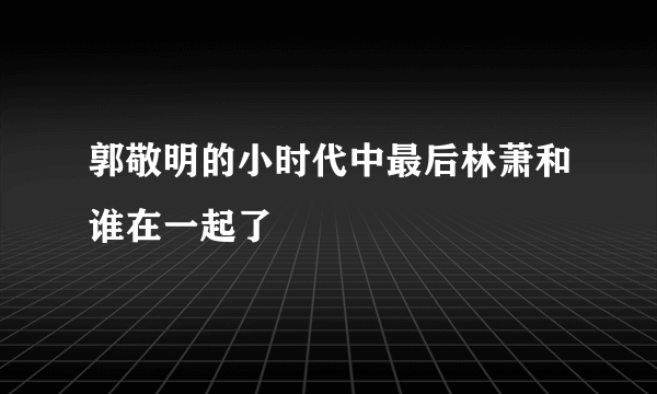 郭敬明的小时代中最后林萧和谁在一起了